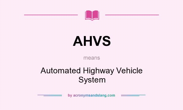 What does AHVS mean? It stands for Automated Highway Vehicle System