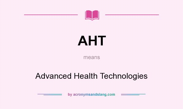 What does AHT mean? It stands for Advanced Health Technologies