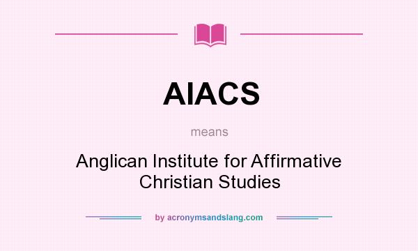 What does AIACS mean? It stands for Anglican Institute for Affirmative Christian Studies