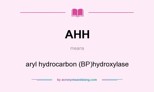 What does AHH mean? It stands for aryl hydrocarbon (BP)hydroxylase