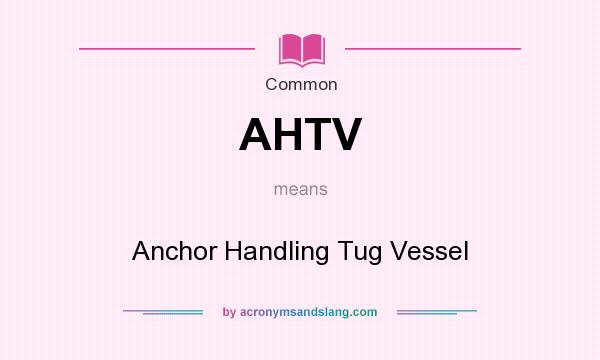 What does AHTV mean? It stands for Anchor Handling Tug Vessel