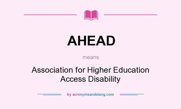 What does AHEAD mean? It stands for Association for Higher Education Access Disability