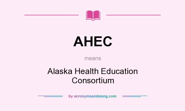 What does AHEC mean? It stands for Alaska Health Education Consortium