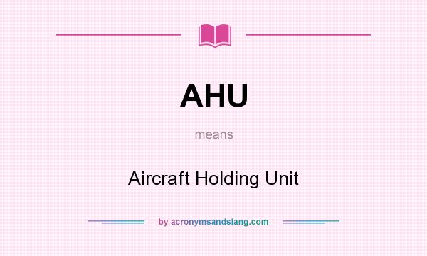 What does AHU mean? It stands for Aircraft Holding Unit