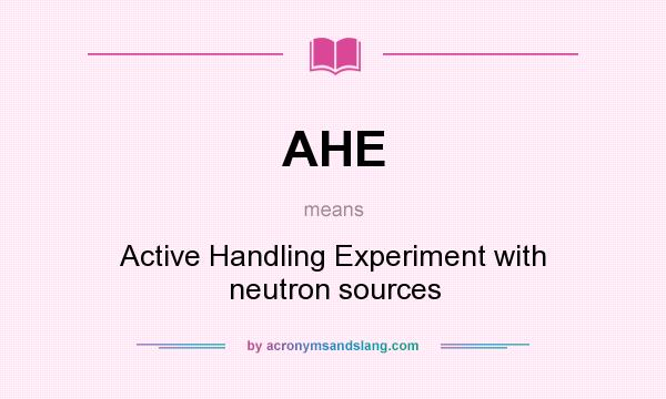 What does AHE mean? It stands for Active Handling Experiment with neutron sources