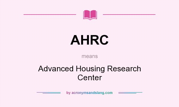 What does AHRC mean? It stands for Advanced Housing Research Center