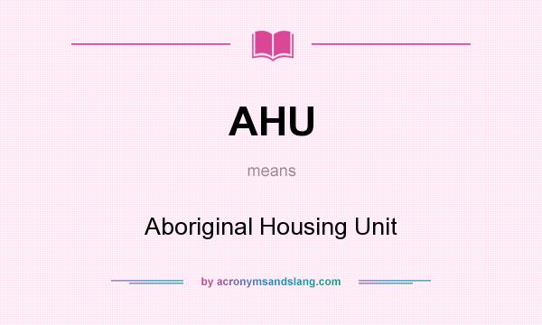What does AHU mean? It stands for Aboriginal Housing Unit