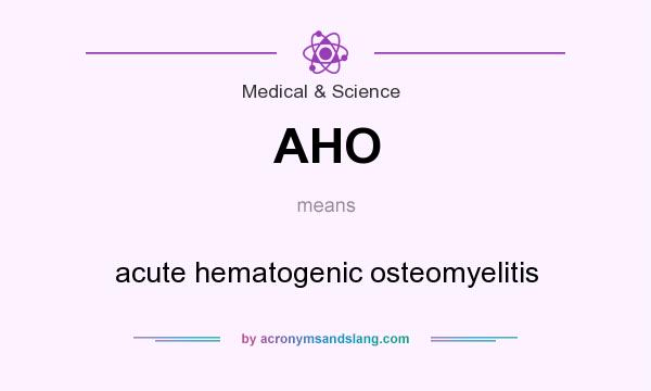 What does AHO mean? It stands for acute hematogenic osteomyelitis