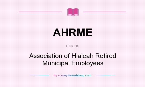 What does AHRME mean? It stands for Association of Hialeah Retired Municipal Employees