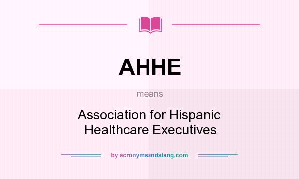 What does AHHE mean? It stands for Association for Hispanic Healthcare Executives