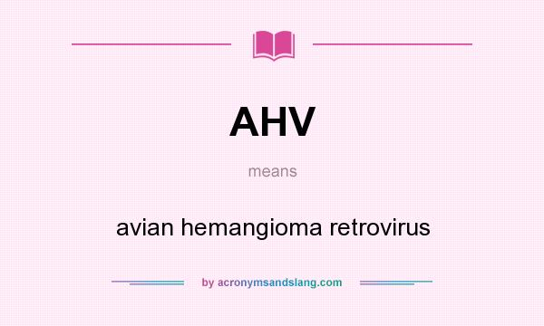 What does AHV mean? It stands for avian hemangioma retrovirus