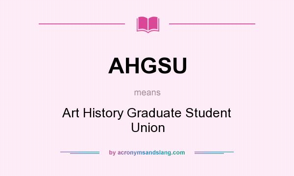 What does AHGSU mean? It stands for Art History Graduate Student Union