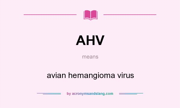 What does AHV mean? It stands for avian hemangioma virus
