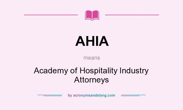 What does AHIA mean? It stands for Academy of Hospitality Industry Attorneys