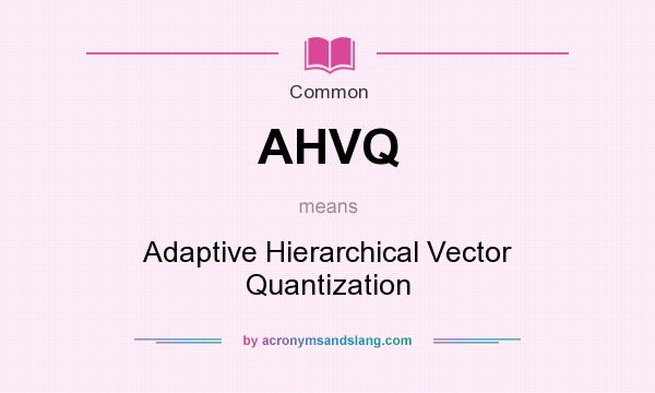 What does AHVQ mean? It stands for Adaptive Hierarchical Vector Quantization