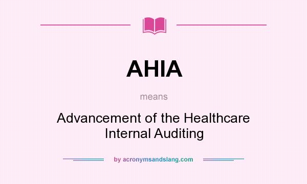 What does AHIA mean? It stands for Advancement of the Healthcare Internal Auditing