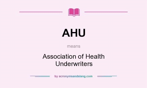 What does AHU mean? It stands for Association of Health Underwriters