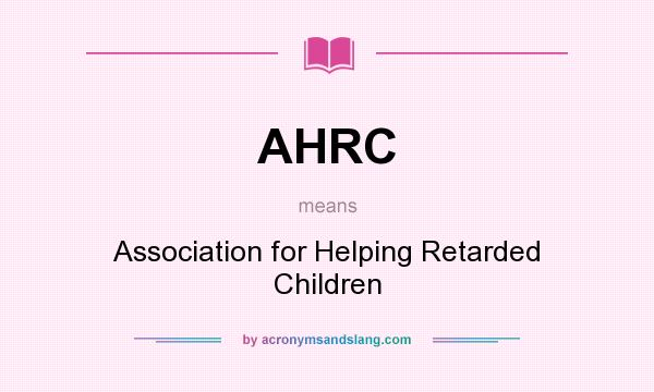 What does AHRC mean? It stands for Association for Helping Retarded Children
