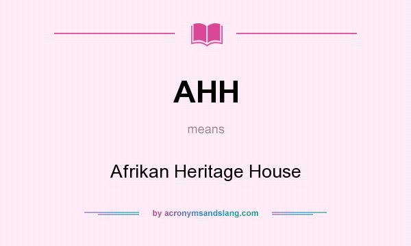What does AHH mean? It stands for Afrikan Heritage House