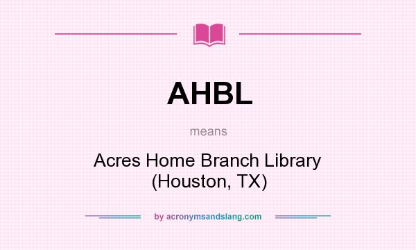 What does AHBL mean? It stands for Acres Home Branch Library (Houston, TX)