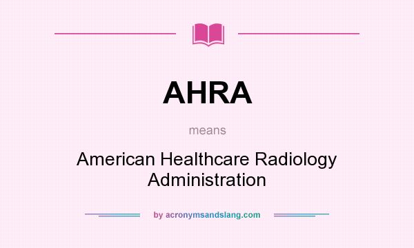 What does AHRA mean? It stands for American Healthcare Radiology Administration