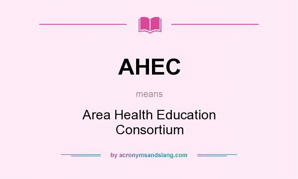 What does AHEC mean? It stands for Area Health Education Consortium