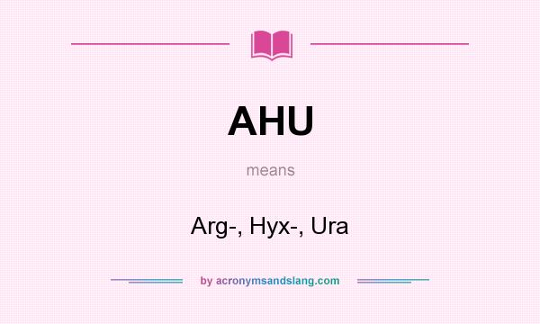 What does AHU mean? It stands for Arg-, Hyx-, Ura