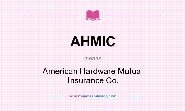 What does AHMIC mean? It stands for American Hardware Mutual Insurance Co.