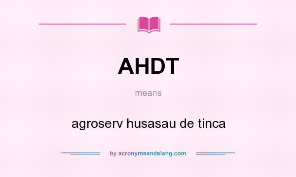 What does AHDT mean? It stands for agroserv husasau de tinca