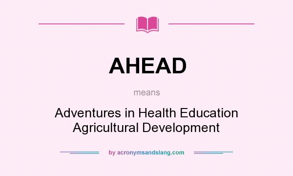 What does AHEAD mean? It stands for Adventures in Health Education Agricultural Development