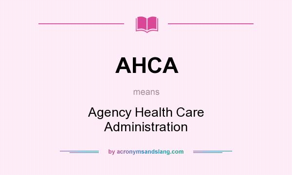 What does AHCA mean? It stands for Agency Health Care Administration