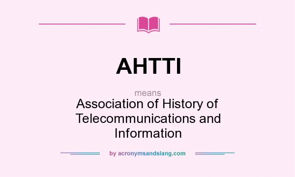 What does AHTTI mean? It stands for Association of History of Telecommunications and Information