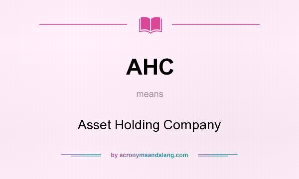 What does AHC mean? It stands for Asset Holding Company