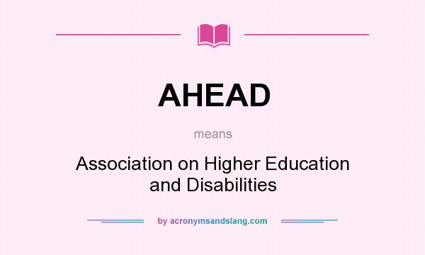 What does AHEAD mean? It stands for Association on Higher Education and Disabilities