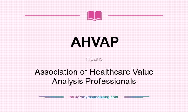 What does AHVAP mean? It stands for Association of Healthcare Value Analysis Professionals
