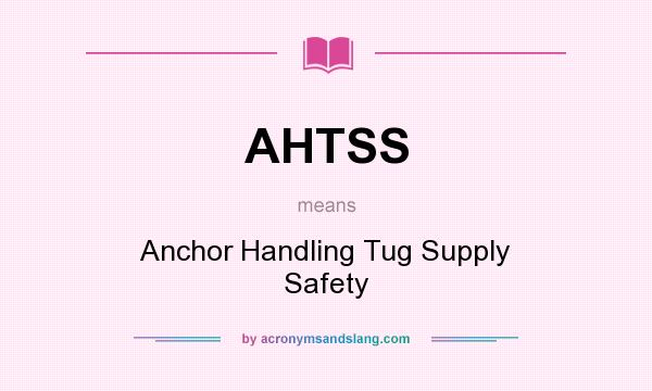 What does AHTSS mean? It stands for Anchor Handling Tug Supply Safety