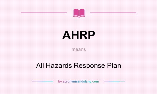 What does AHRP mean? It stands for All Hazards Response Plan