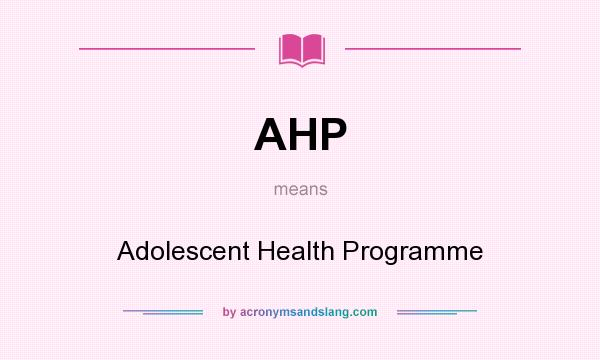 What does AHP mean? It stands for Adolescent Health Programme