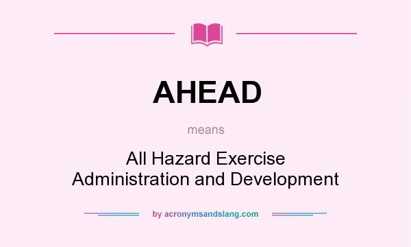 What does AHEAD mean? It stands for All Hazard Exercise Administration and Development