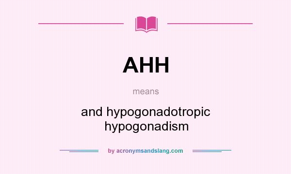 What does AHH mean? It stands for and hypogonadotropic hypogonadism
