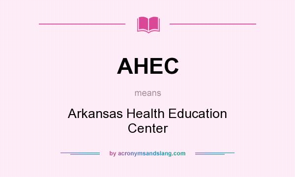 What does AHEC mean? It stands for Arkansas Health Education Center