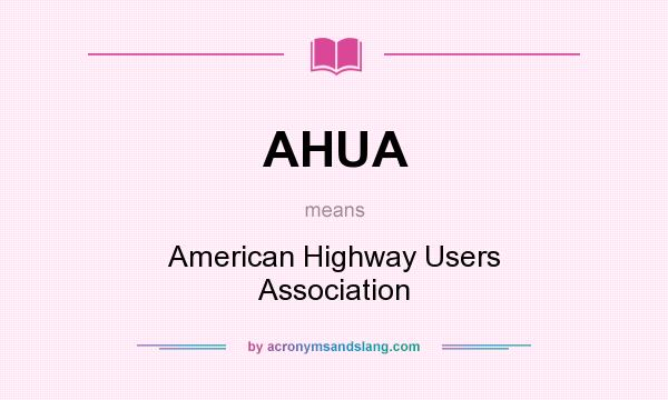 What does AHUA mean? It stands for American Highway Users Association