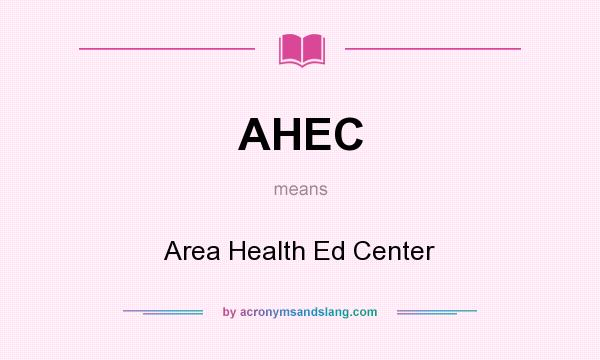 What does AHEC mean? It stands for Area Health Ed Center