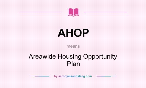 What does AHOP mean? It stands for Areawide Housing Opportunity Plan