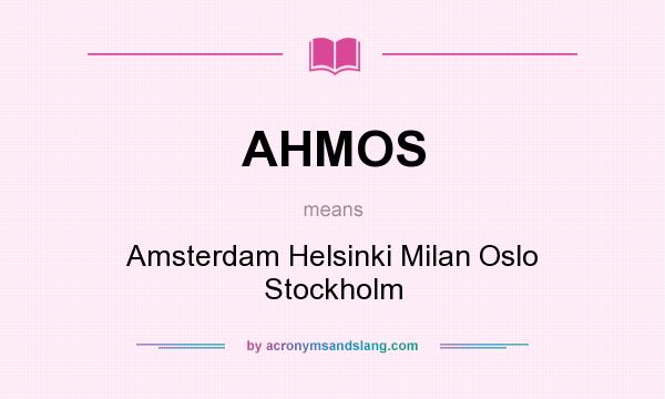 What does AHMOS mean? It stands for Amsterdam Helsinki Milan Oslo Stockholm