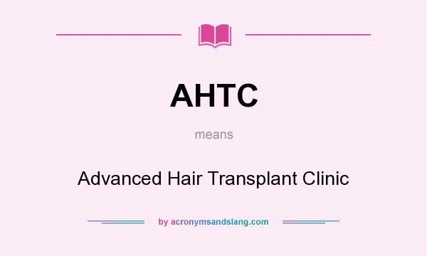 What does AHTC mean? It stands for Advanced Hair Transplant Clinic
