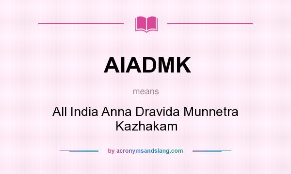 What does AIADMK mean? It stands for All India Anna Dravida Munnetra Kazhakam