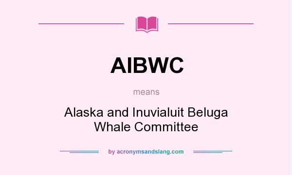 What does AIBWC mean? It stands for Alaska and Inuvialuit Beluga Whale Committee