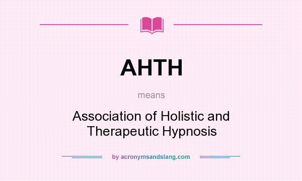 What does AHTH mean? It stands for Association of Holistic and Therapeutic Hypnosis