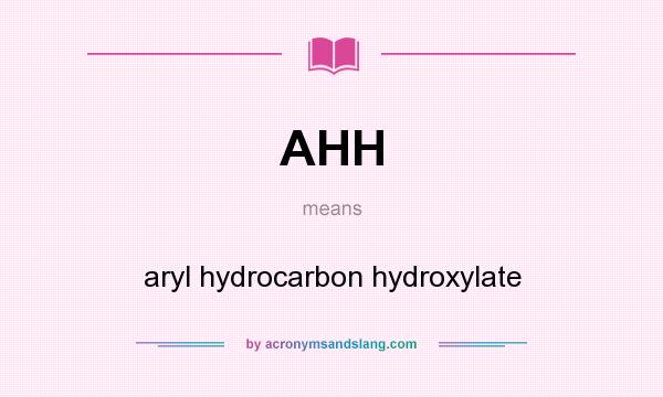 What does AHH mean? It stands for aryl hydrocarbon hydroxylate